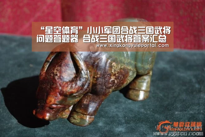 “星空体育”小小军团合战三国武将问题答题器 合战三国武将答案汇总(图1)