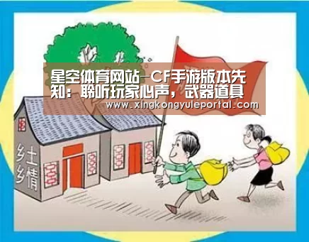 星空体育网站-CF手游版本先知:聆听玩家心声,武器道具优化大合集!(图2) 星空娱乐