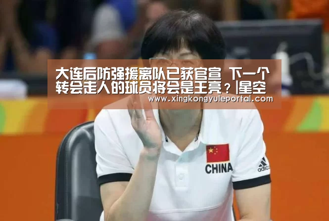 大连后防强援离队已获官宣 下一个转会走人的球员将会是王亮?|星空娱乐(图4) 星空体育