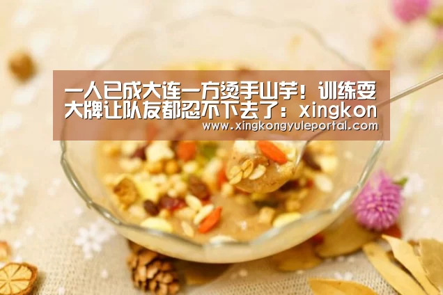 一人已成大连一方烫手山芋!训练耍大牌让队友都忍不下去了:xingkongyule(图2) 一人已成大连一方烫手山芋!训练耍大牌让队友都忍不下去了:xingkongyule(图2)
