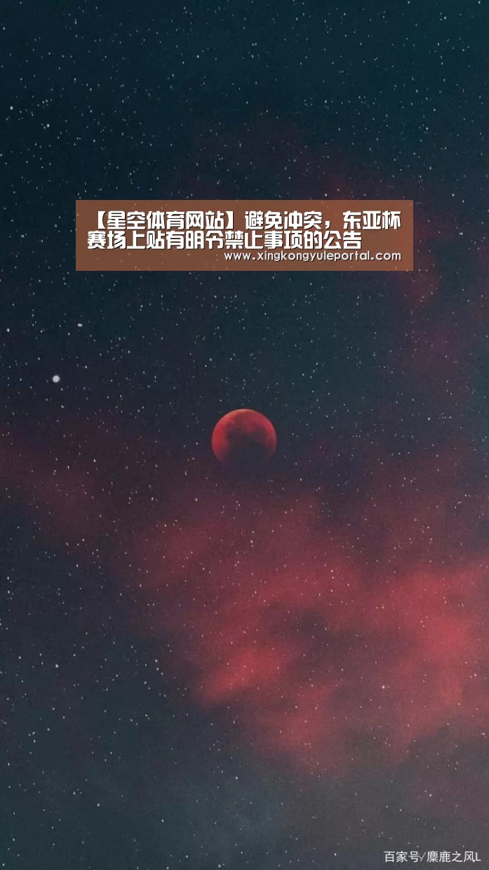 【星空体育网站】避免冲突,东亚杯赛场上贴有明令禁止事项的公告(图1) 星空体育