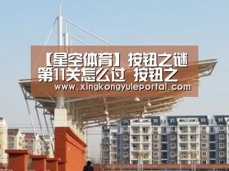 【星空体育】按钮之谜第11关怎么过 按钮之谜第11关攻略(图1) 星空娱乐