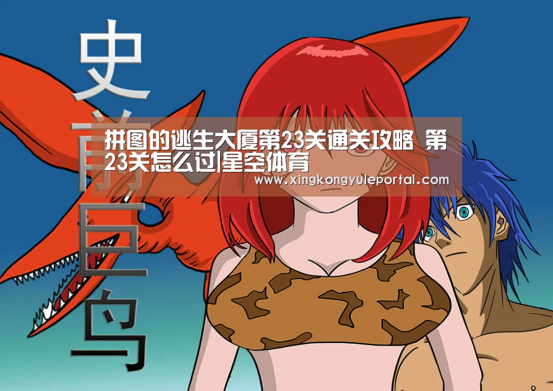拼图的逃生大厦第23关通关攻略 第23关怎么过|星空体育(图4) 星空体育网站
